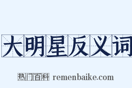 大明星反义词是什么意思的图片